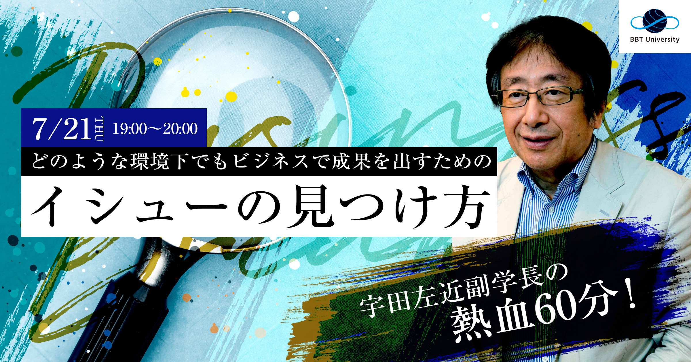 7/21(木)公開ビジネスセミナー】 宇田左近副学長の熱血60分！どのような環境下でもビジネスで成果を出すための「イシューの見つけ方」 | EVENT  | BBT大学｜大前研一学長の100%オンライン大学