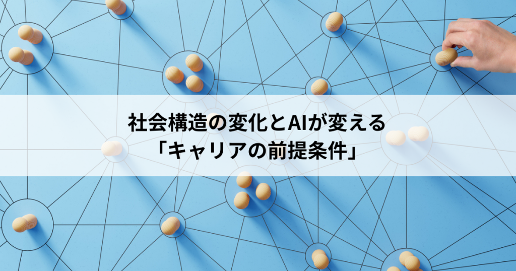 【1】社会構造の変化とAIが変える「キャリアの前提条件」