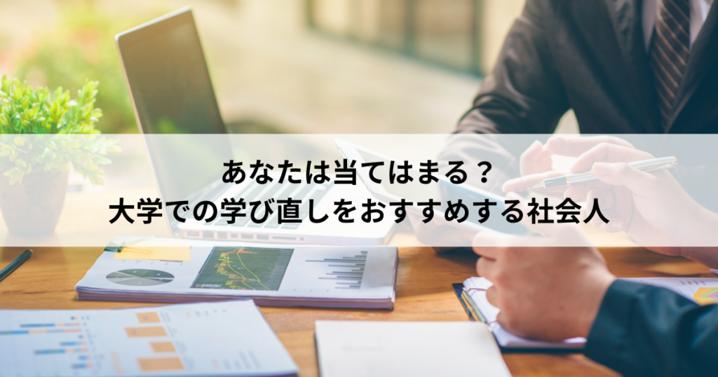 あなたは当てはまる？大学での学び直しをおすすめする社会人
