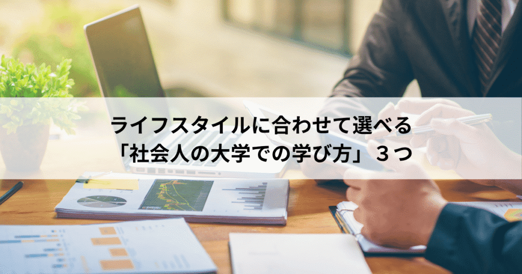 ライフスタイルに合わせて選べる「社会人の大学での学び方」3つ