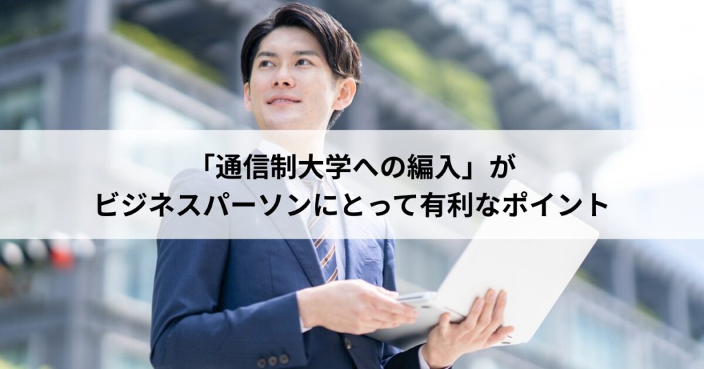 【１】「通信制大学への編入」がビジネスパーソンにとって有利なポイント