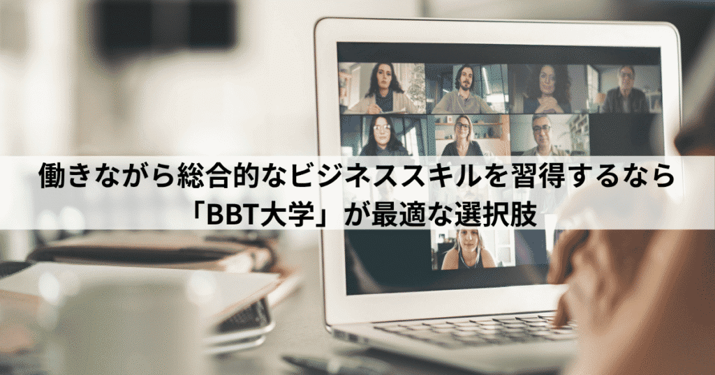 働きながら総合的なビジネススキルを修得するなら「BBT大学」が最適な選択肢